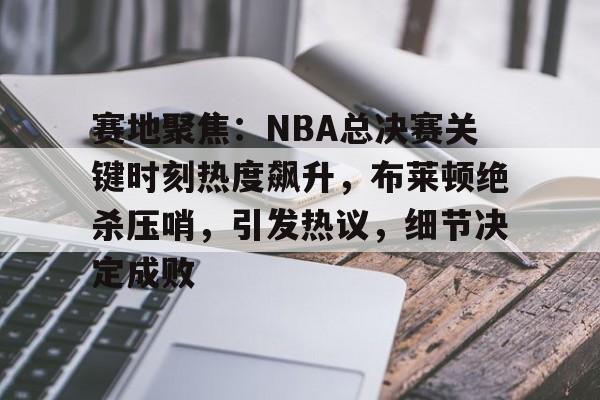 熊猫体育官方网站-赛地聚焦：NBA总决赛关键时刻热度飙升，布莱顿绝杀压哨，引发热议，细节决定成败